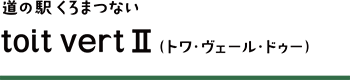 道の駅 くろまつない toit vertⅡ（トワ・ヴェール・ドゥー）